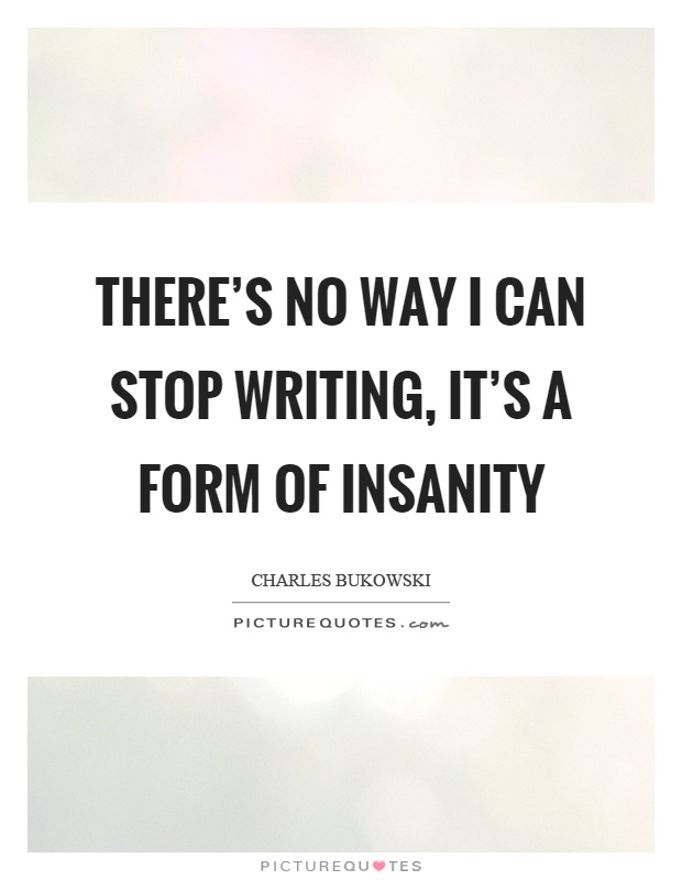 There's no way I can stop writing, it's a form of insanity Picture Quote #1