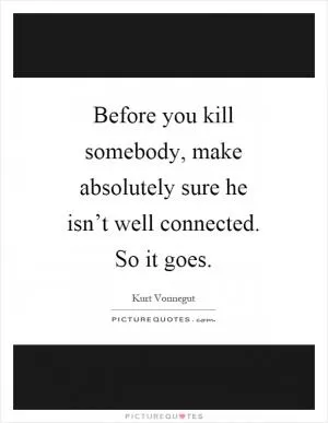 Before you kill somebody, make absolutely sure he isn’t well connected. So it goes Picture Quote #1