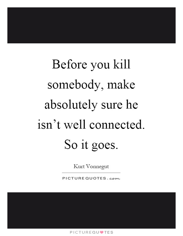 Before you kill somebody, make absolutely sure he isn't well connected. So it goes Picture Quote #1