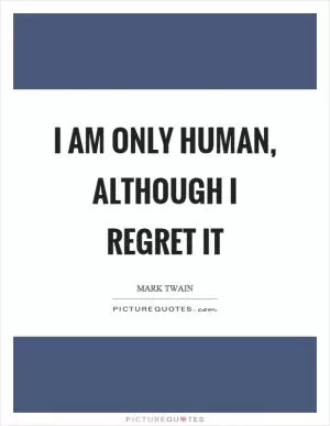 I am only human, although I regret it Picture Quote #1