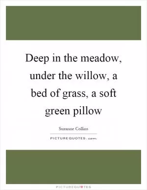 Deep in the meadow, under the willow, a bed of grass, a soft green pillow Picture Quote #1