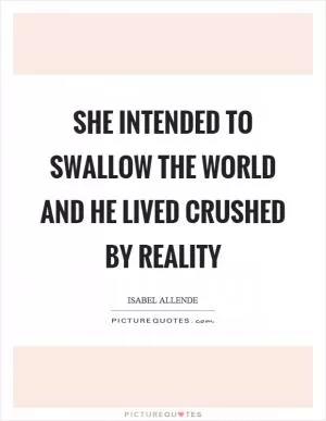 She intended to swallow the world and he lived crushed by reality Picture Quote #1