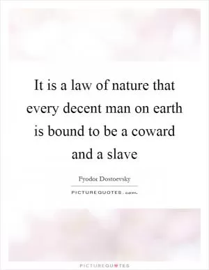 It is a law of nature that every decent man on earth is bound to be a coward and a slave Picture Quote #1