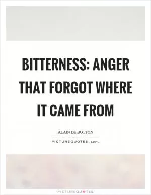 Bitterness: anger that forgot where it came from Picture Quote #1