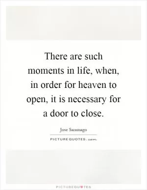 There are such moments in life, when, in order for heaven to open, it is necessary for a door to close Picture Quote #1