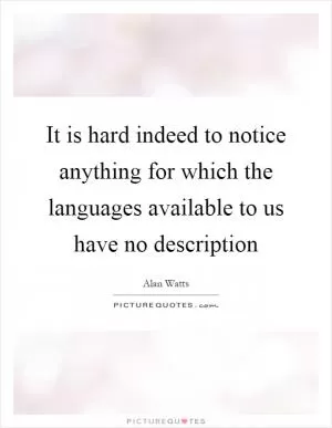 It is hard indeed to notice anything for which the languages available to us have no description Picture Quote #1