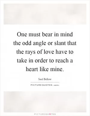 One must bear in mind the odd angle or slant that the rays of love have to take in order to reach a heart like mine Picture Quote #1