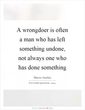 A wrongdoer is often a man who has left something undone, not always one who has done something Picture Quote #1