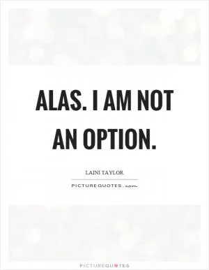 Alas. I am not an option Picture Quote #1