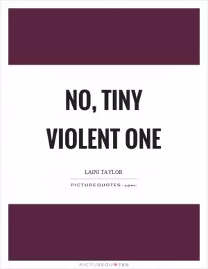 No, tiny violent one Picture Quote #1