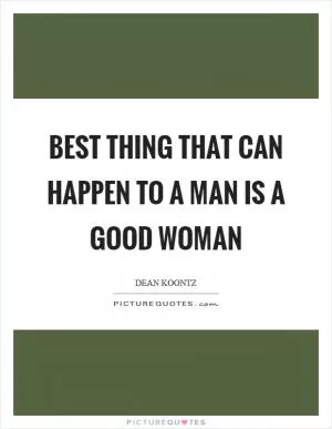 Best thing that can happen to a man is a good woman Picture Quote #1