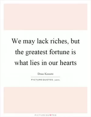 We may lack riches, but the greatest fortune is what lies in our hearts Picture Quote #1