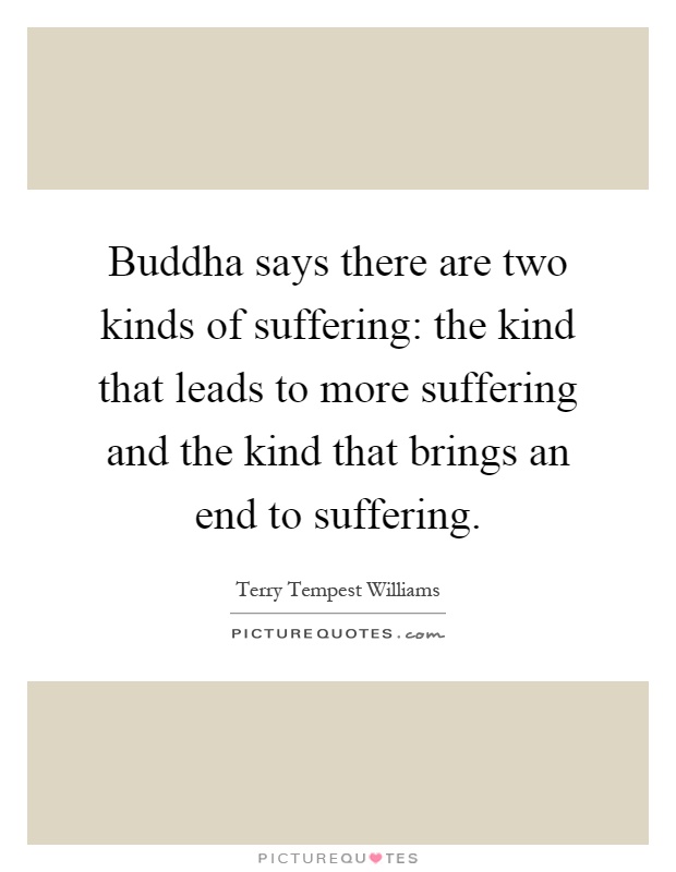 Buddha says there are two kinds of suffering: the kind that leads to more suffering and the kind that brings an end to suffering Picture Quote #1