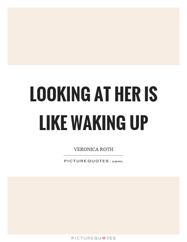 Looking at her is like waking up Picture Quote #1