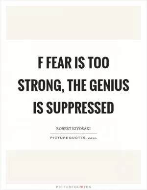 F fear is too strong, the genius is suppressed Picture Quote #1