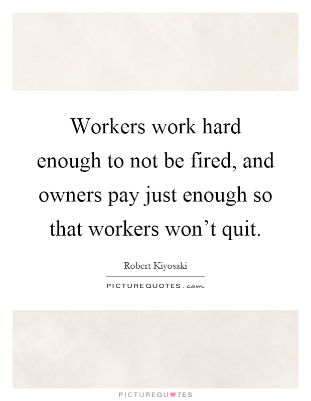 Workers work hard enough to not be fired, and owners pay just enough so that workers won't quit Picture Quote #1