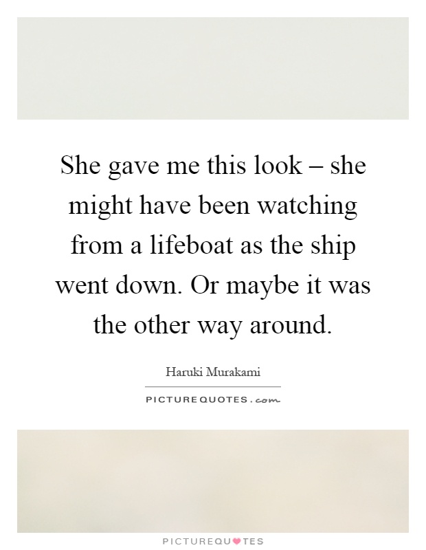 She gave me this look – she might have been watching from a lifeboat as the ship went down. Or maybe it was the other way around Picture Quote #1