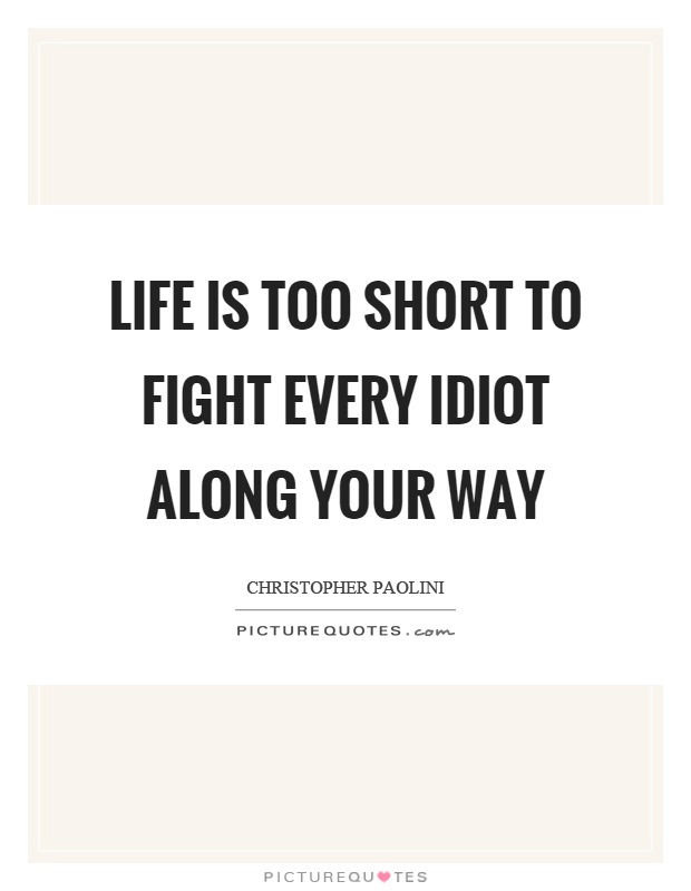 Life is too short to fight every idiot along your way Picture Quote #1