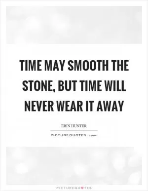 Time may smooth the stone, but time will never wear it away Picture Quote #1