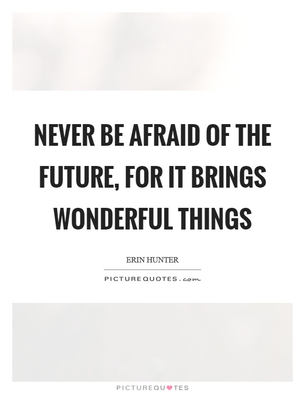 Never be afraid of the future, for it brings wonderful things Picture Quote #1
