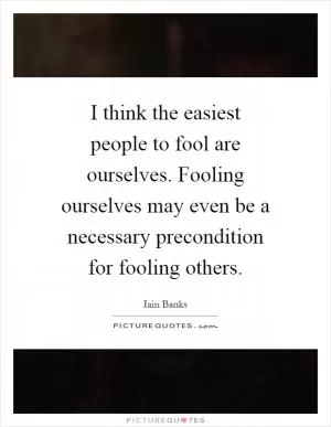 I think the easiest people to fool are ourselves. Fooling ourselves may even be a necessary precondition for fooling others Picture Quote #1