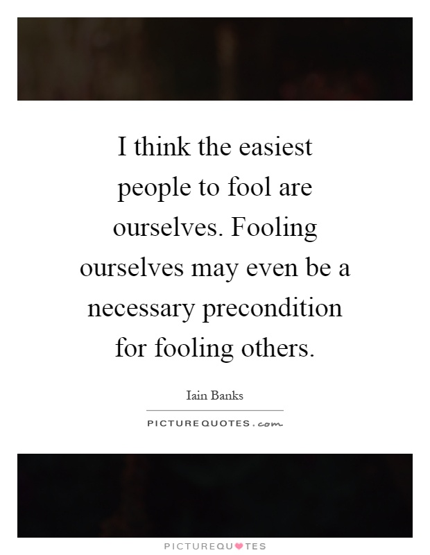 I think the easiest people to fool are ourselves. Fooling ourselves may even be a necessary precondition for fooling others Picture Quote #1
