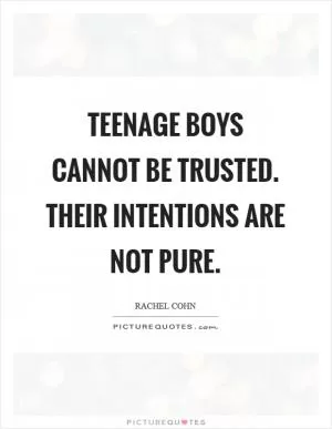 Teenage boys cannot be trusted. Their intentions are not pure Picture Quote #1