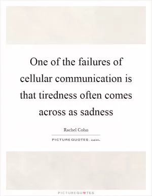 One of the failures of cellular communication is that tiredness often comes across as sadness Picture Quote #1