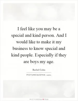 I feel like you may be a special and kind person. And I would like to make it my business to know special and kind people. Especially if they are boys my age Picture Quote #1