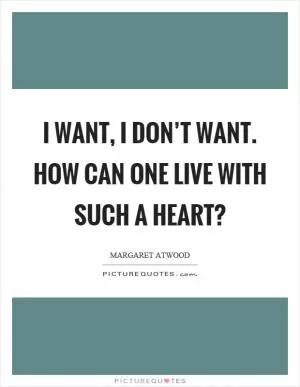 I want, I don’t want. How can one live with such a heart? Picture Quote #1