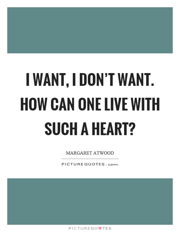 I want, I don't want. How can one live with such a heart? Picture Quote #1
