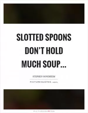 Slotted spoons don’t hold much soup Picture Quote #1