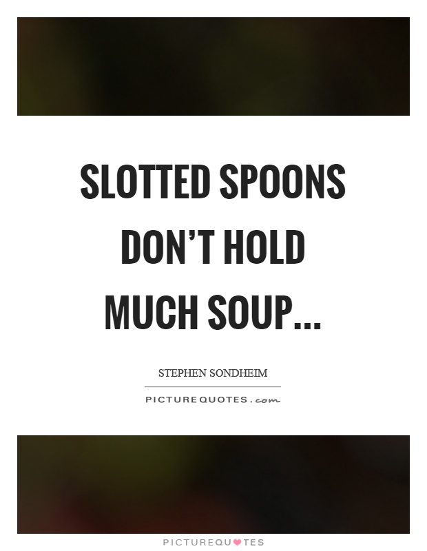 Slotted spoons don't hold much soup Picture Quote #1