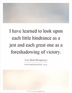 I have learned to look upon each little hindrance as a jest and each great one as a foreshadowing of victory Picture Quote #1