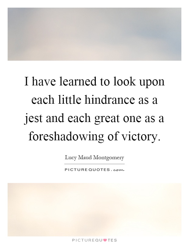 I have learned to look upon each little hindrance as a jest and each great one as a foreshadowing of victory Picture Quote #1