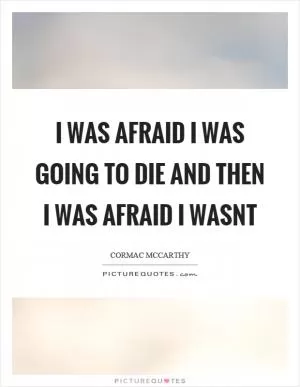 I was afraid I was going to die and then I was afraid I wasnt Picture Quote #1