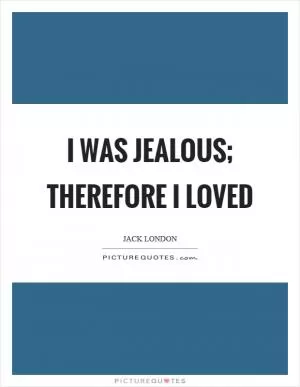 I was jealous; therefore I loved Picture Quote #1