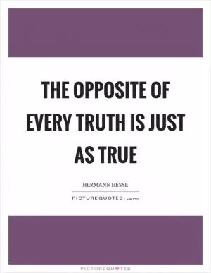 The opposite of every truth is just as true Picture Quote #1