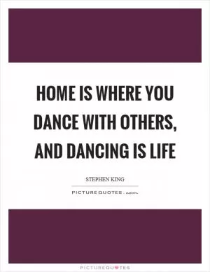 Home is where you dance with others, and dancing is life Picture Quote #1