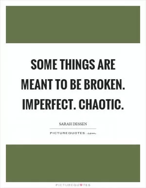 Some things are meant to be broken. Imperfect. Chaotic Picture Quote #1