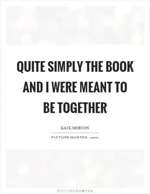 Quite simply the book and I were meant to be together Picture Quote #1