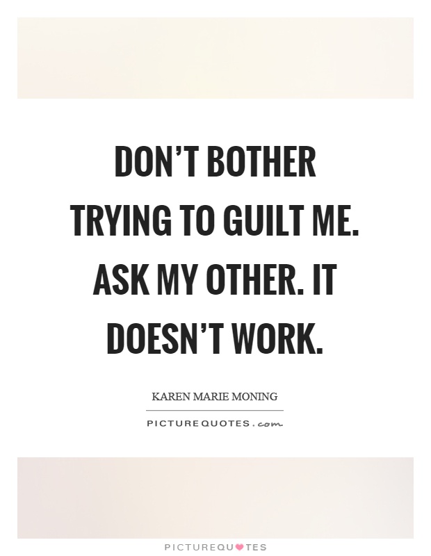 Don't bother trying to guilt me. Ask my other. It doesn't work Picture Quote #1