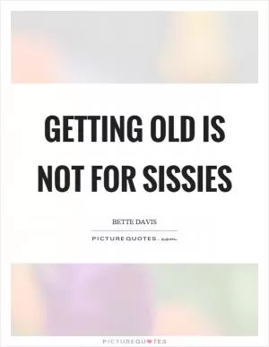Getting old is not for sissies Picture Quote #1