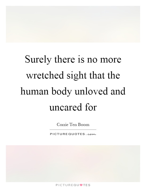 Surely there is no more wretched sight that the human body unloved and uncared for Picture Quote #1