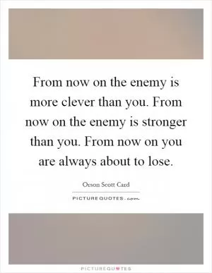 From now on the enemy is more clever than you. From now on the enemy is stronger than you. From now on you are always about to lose Picture Quote #1