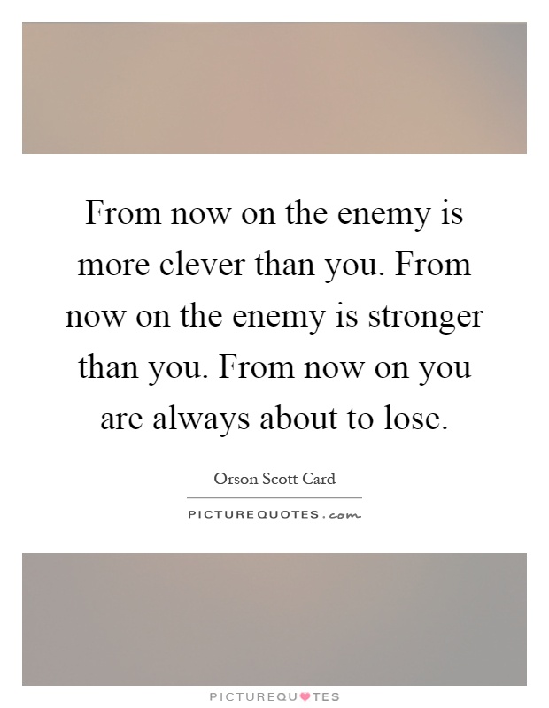 From now on the enemy is more clever than you. From now on the enemy is stronger than you. From now on you are always about to lose Picture Quote #1