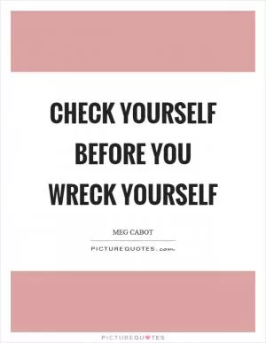Check yourself before you wreck yourself Picture Quote #1