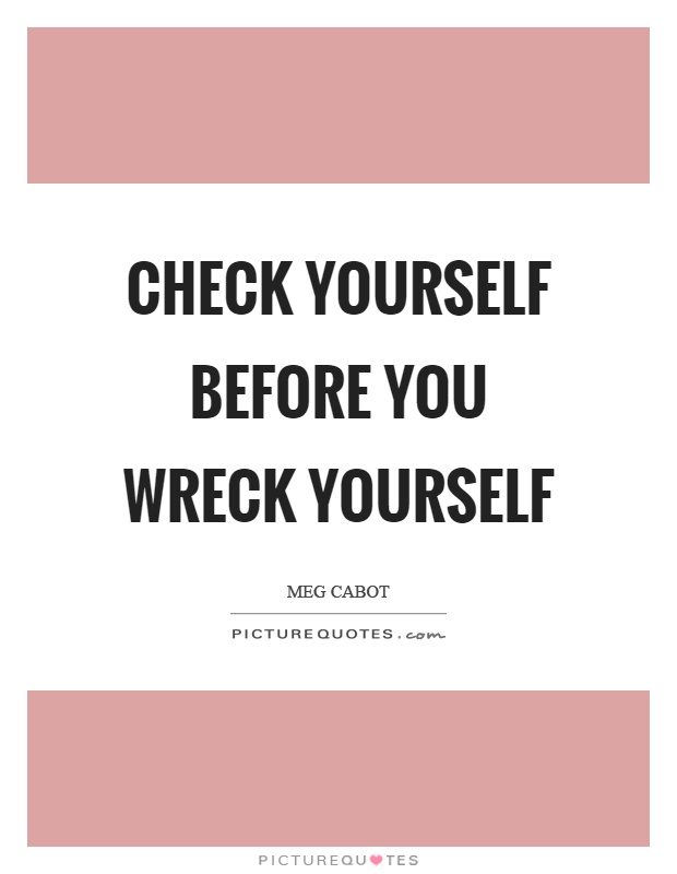 Check yourself before you wreck yourself Picture Quote #1