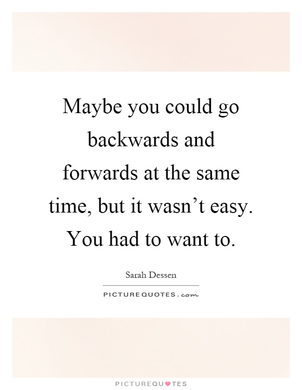 Maybe you could go backwards and forwards at the same time, but it wasn't easy. You had to want to Picture Quote #1