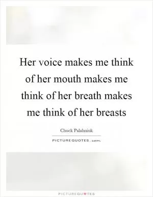 Her voice makes me think of her mouth makes me think of her breath makes me think of her breasts Picture Quote #1